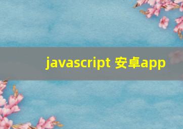 javascript 安卓app